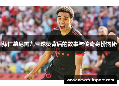 拜仁慕尼黑九号球员背后的故事与传奇身份揭秘