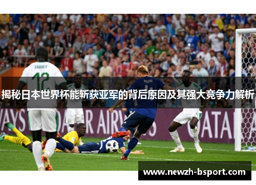 揭秘日本世界杯能斩获亚军的背后原因及其强大竞争力解析