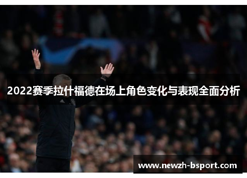 2022赛季拉什福德在场上角色变化与表现全面分析