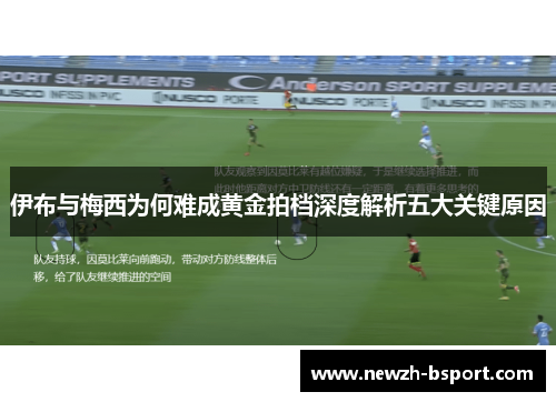 伊布与梅西为何难成黄金拍档深度解析五大关键原因