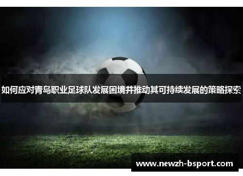 如何应对青岛职业足球队发展困境并推动其可持续发展的策略探索
