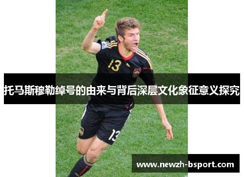 托马斯穆勒绰号的由来与背后深层文化象征意义探究