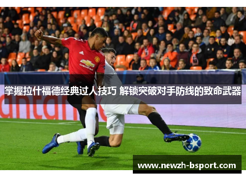 掌握拉什福德经典过人技巧 解锁突破对手防线的致命武器