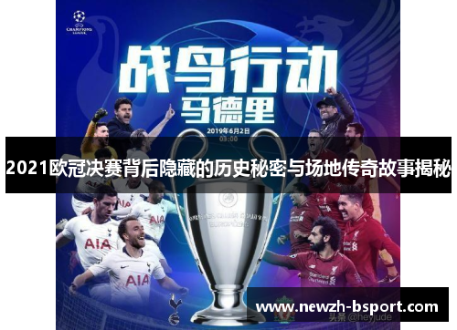 2021欧冠决赛背后隐藏的历史秘密与场地传奇故事揭秘