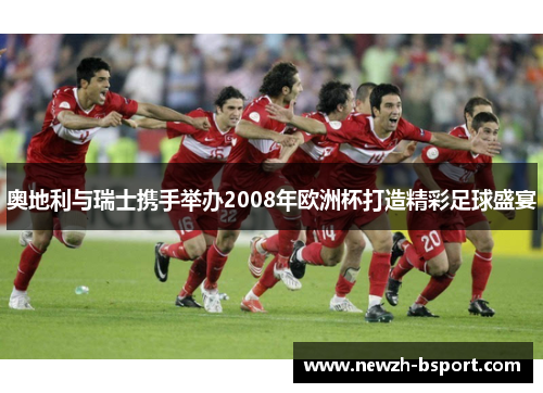 奥地利与瑞士携手举办2008年欧洲杯打造精彩足球盛宴