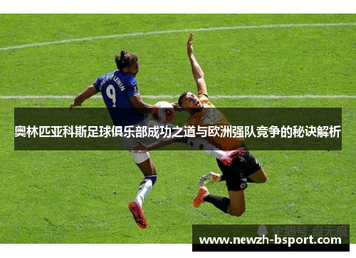 奥林匹亚科斯足球俱乐部成功之道与欧洲强队竞争的秘诀解析