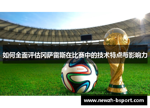 如何全面评估冈萨雷斯在比赛中的技术特点与影响力