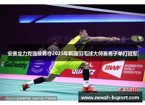 安赛龙力克强敌勇夺2025年韩国羽毛球大师赛男子单打冠军