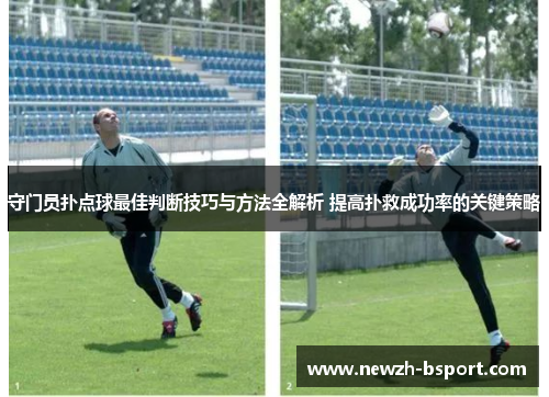 守门员扑点球最佳判断技巧与方法全解析 提高扑救成功率的关键策略