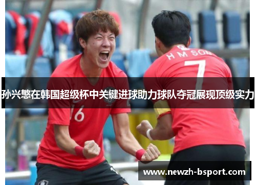 孙兴慜在韩国超级杯中关键进球助力球队夺冠展现顶级实力