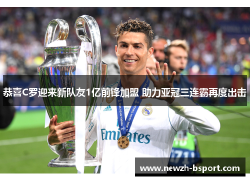 恭喜C罗迎来新队友1亿前锋加盟 助力亚冠三连霸再度出击