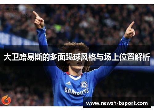 大卫路易斯的多面踢球风格与场上位置解析