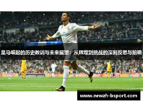 皇马崛起的历史教训与未来展望：从辉煌到挑战的深刻反思与前瞻