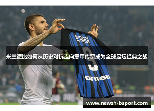 米兰德比如何从历史对抗走向意甲传奇成为全球足坛经典之战