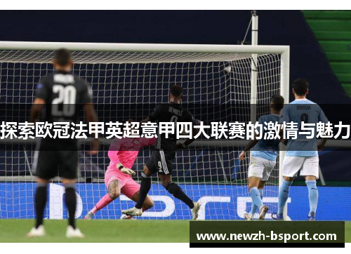 探索欧冠法甲英超意甲四大联赛的激情与魅力