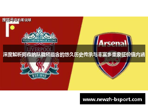 深度解析阿森纳队徽所蕴含的悠久历史传承与丰富多重象征价值内涵