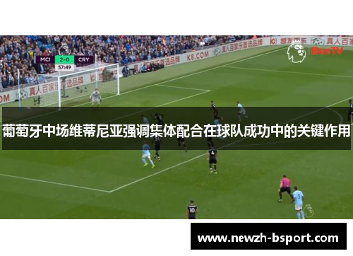 葡萄牙中场维蒂尼亚强调集体配合在球队成功中的关键作用