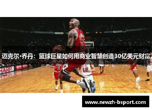 迈克尔·乔丹：篮球巨星如何用商业智慧创造30亿美元财富