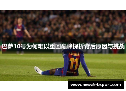 巴萨10号为何难以重回巅峰探析背后原因与挑战