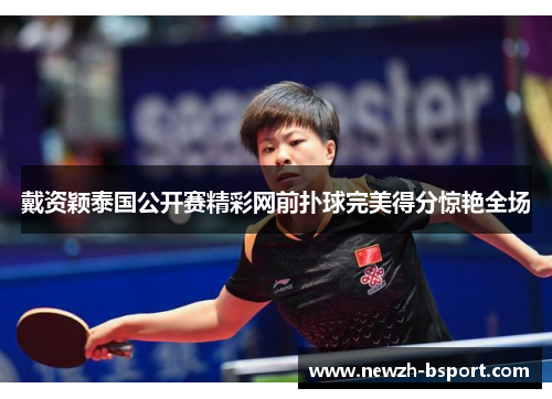 戴资颖泰国公开赛精彩网前扑球完美得分惊艳全场