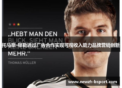 托马斯·穆勒通过广告合作实现可观收入助力品牌营销创新
