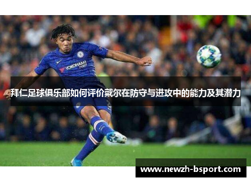 拜仁足球俱乐部如何评价戴尔在防守与进攻中的能力及其潜力