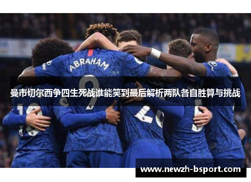 曼市切尔西争四生死战谁能笑到最后解析两队各自胜算与挑战