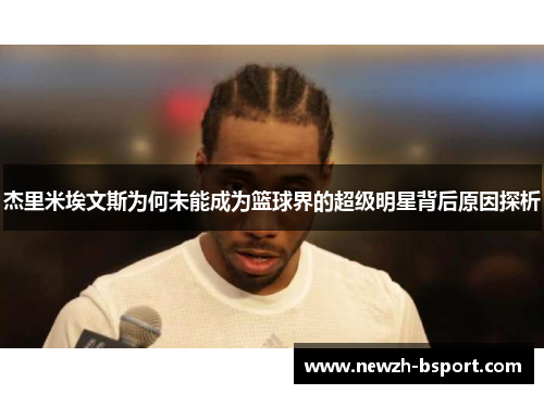 杰里米埃文斯为何未能成为篮球界的超级明星背后原因探析