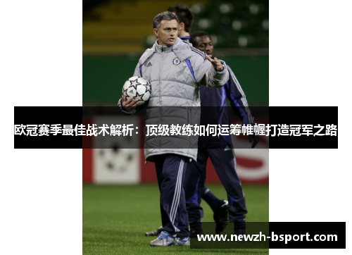 欧冠赛季最佳战术解析：顶级教练如何运筹帷幄打造冠军之路