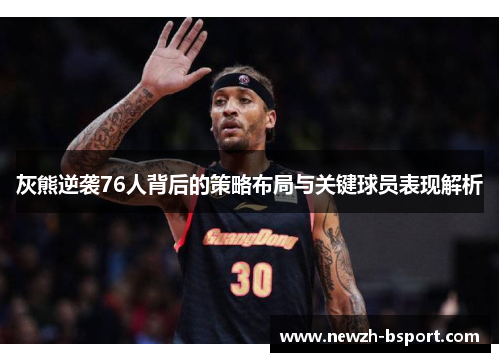 灰熊逆袭76人背后的策略布局与关键球员表现解析