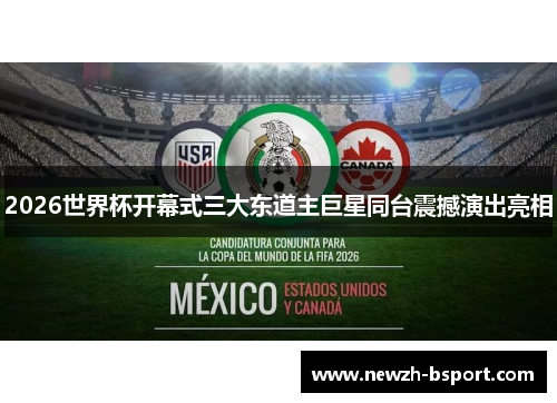 2026世界杯开幕式三大东道主巨星同台震撼演出亮相