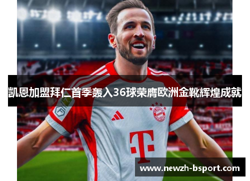 凯恩加盟拜仁首季轰入36球荣膺欧洲金靴辉煌成就