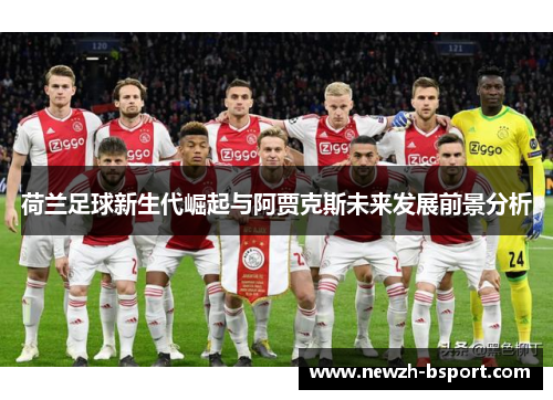 荷兰足球新生代崛起与阿贾克斯未来发展前景分析