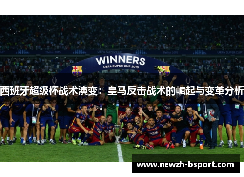 西班牙超级杯战术演变：皇马反击战术的崛起与变革分析