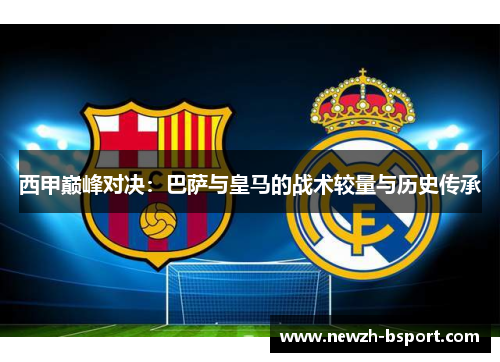 西甲巅峰对决：巴萨与皇马的战术较量与历史传承