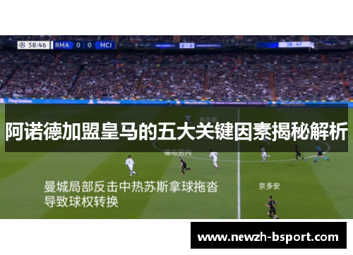 阿诺德加盟皇马的五大关键因素揭秘解析 阿诺德加盟皇马的五大关键因素揭秘解析