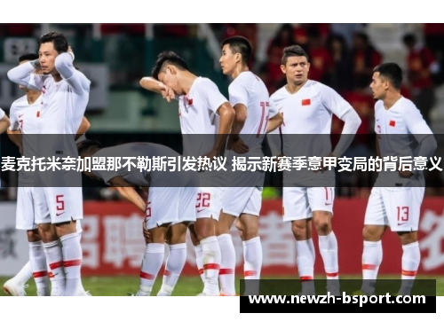 麦克托米奈加盟那不勒斯引发热议 揭示新赛季意甲变局的背后意义 麦克托米奈加盟那不勒斯引发热议 揭示新赛季意甲变局的背后意义