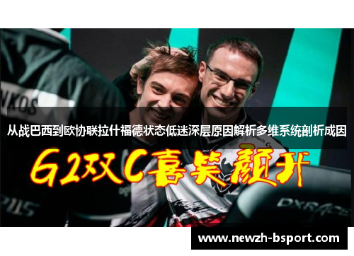 从战巴西到欧协联拉什福德状态低迷深层原因解析多维系统剖析成因 从战巴西到欧协联拉什福德状态低迷深层原因解析多维系统剖析成因