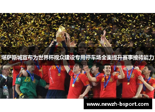 堪萨斯城宣布为世界杯观众建设专用停车场全面提升赛事接待能力 堪萨斯城宣布为世界杯观众建设专用停车场全面提升赛事接待能力